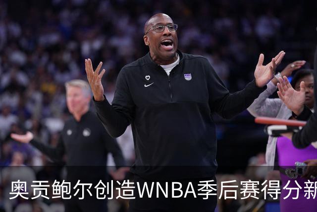 奥贡鲍尔创造WNBA季后赛得分新高，飞翼胜女武神