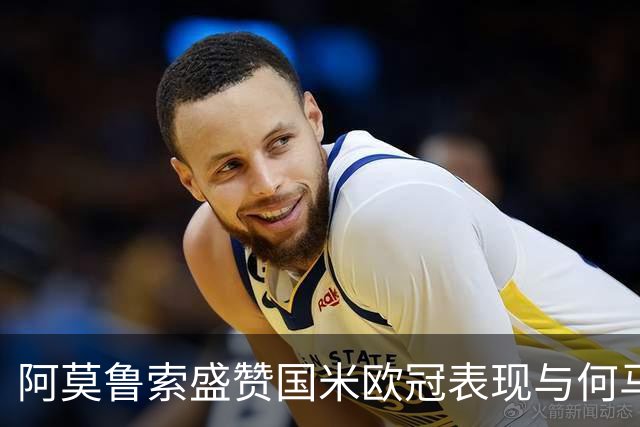 阿莫鲁索盛赞国米欧冠表现与何马的潜力